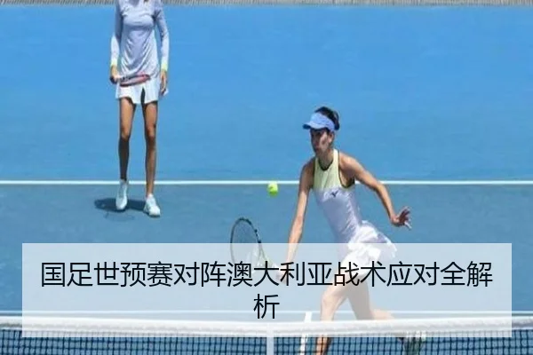 国足世预赛对阵澳大利亚战术应对全解析